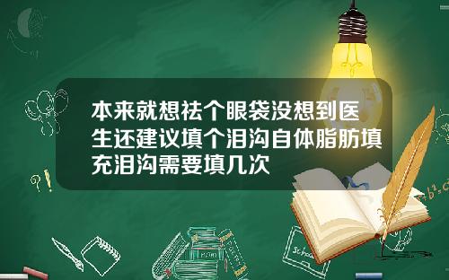 本来就想祛个眼袋没想到医生还建议填个泪沟自体脂肪填充泪沟需要填几次