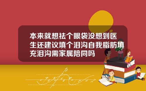 本来就想祛个眼袋没想到医生还建议填个泪沟自我脂肪填充泪沟需家属陪同吗