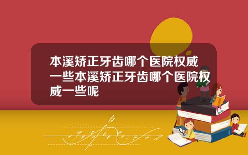 本溪矫正牙齿哪个医院权威一些本溪矫正牙齿哪个医院权威一些呢