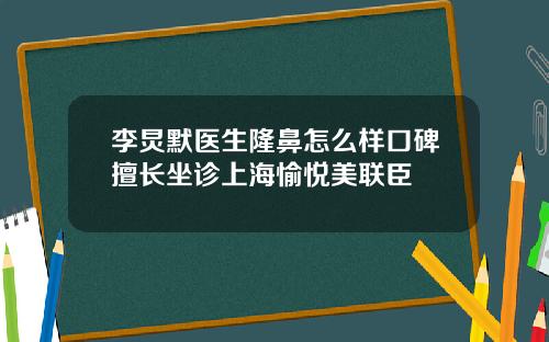 李炅默医生隆鼻怎么样口碑擅长坐诊上海愉悦美联臣