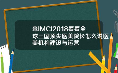 来IMCI2018看看全球三国顶尖医美院长怎么说医美机构建设与运营