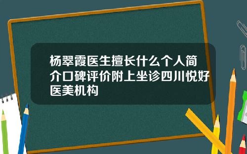 杨翠霞医生擅长什么个人简介口碑评价附上坐诊四川悦好医美机构