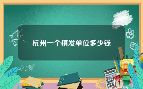 杭州一个植发单位多少钱