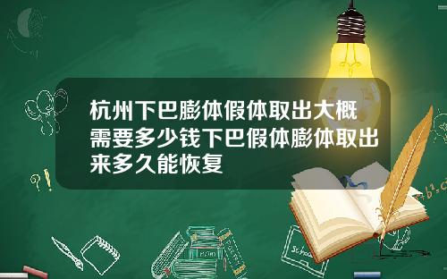 杭州下巴膨体假体取出大概需要多少钱下巴假体膨体取出来多久能恢复