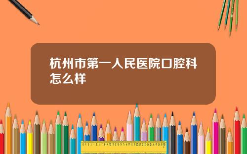 杭州市第一人民医院口腔科怎么样