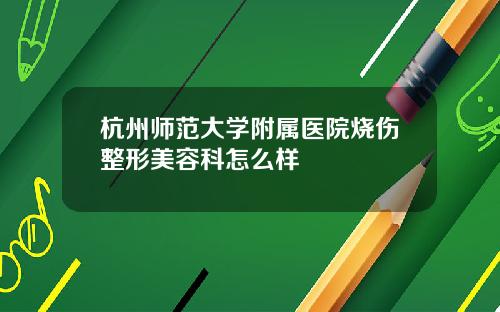 杭州师范大学附属医院烧伤整形美容科怎么样