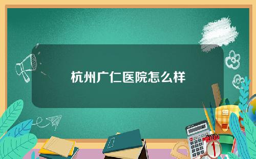 杭州广仁医院怎么样