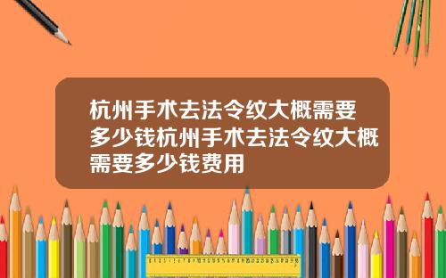 杭州手术去法令纹大概需要多少钱杭州手术去法令纹大概需要多少钱费用