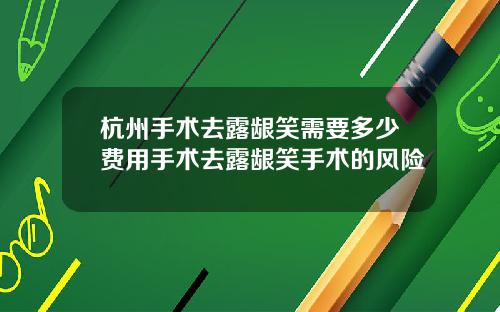 杭州手术去露龈笑需要多少费用手术去露龈笑手术的风险