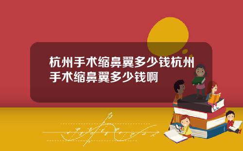 杭州手术缩鼻翼多少钱杭州手术缩鼻翼多少钱啊