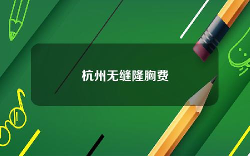 杭州无缝隆胸费