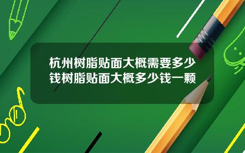 杭州树脂贴面大概需要多少钱树脂贴面大概多少钱一颗