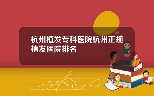 杭州植发专科医院杭州正规植发医院排名