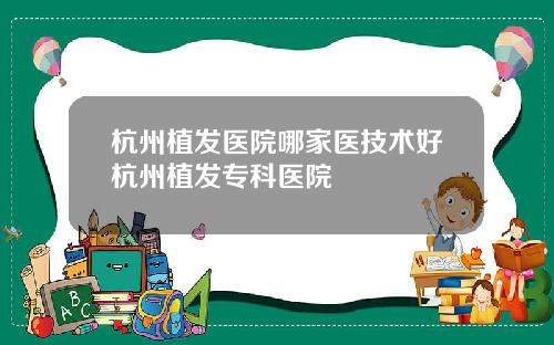 杭州植发医院哪家医技术好杭州植发专科医院