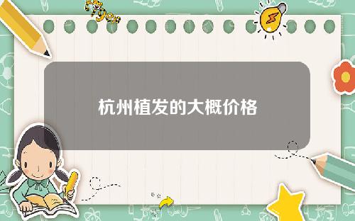 杭州植发的大概价格