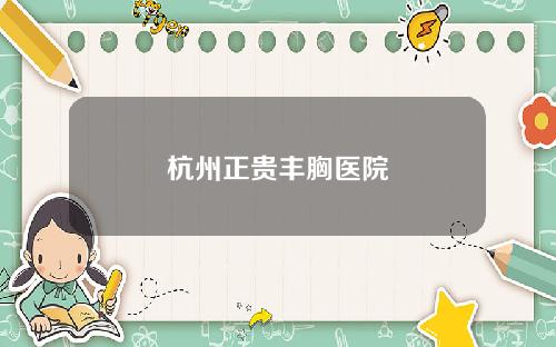 杭州正贵丰胸医院