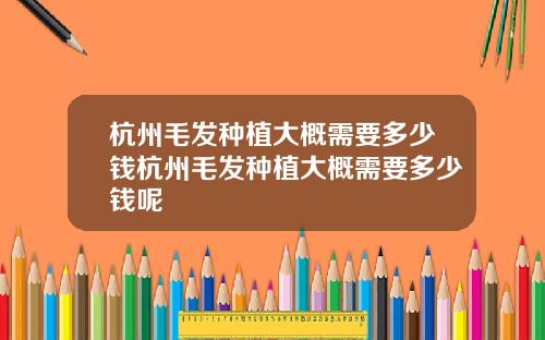 杭州毛发种植大概需要多少钱杭州毛发种植大概需要多少钱呢