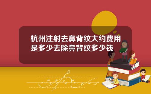 杭州注射去鼻背纹大约费用是多少去除鼻背纹多少钱