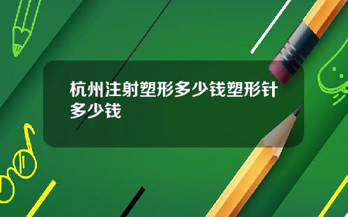 杭州注射塑形多少钱塑形针多少钱