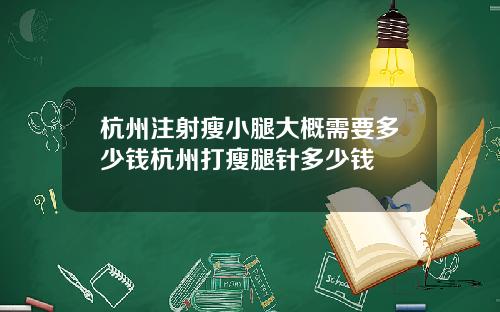 杭州注射瘦小腿大概需要多少钱杭州打瘦腿针多少钱