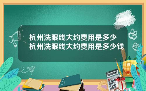 杭州洗眼线大约费用是多少杭州洗眼线大约费用是多少钱