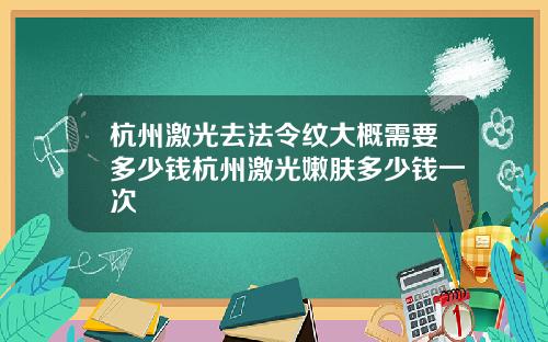 杭州激光去法令纹大概需要多少钱杭州激光嫩肤多少钱一次