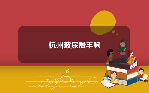 杭州玻尿酸丰胸