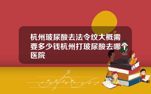 杭州玻尿酸去法令纹大概需要多少钱杭州打玻尿酸去哪个医院