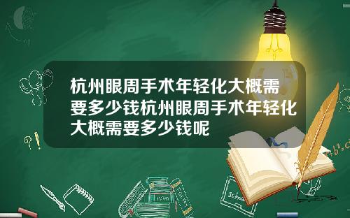 杭州眼周手术年轻化大概需要多少钱杭州眼周手术年轻化大概需要多少钱呢