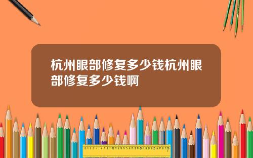 杭州眼部修复多少钱杭州眼部修复多少钱啊