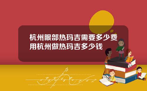 杭州眼部热玛吉需要多少费用杭州做热玛吉多少钱