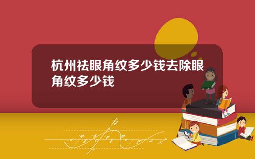 杭州祛眼角纹多少钱去除眼角纹多少钱