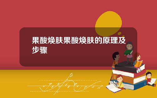 果酸焕肤果酸焕肤的原理及步骤