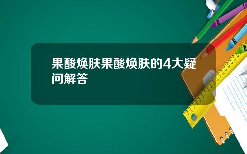 果酸焕肤果酸焕肤的4大疑问解答