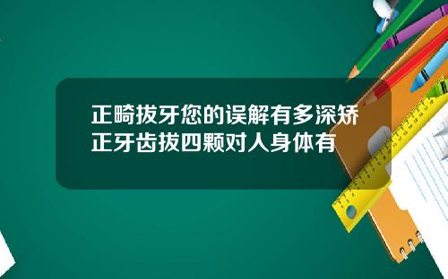 正畸拔牙您的误解有多深矫正牙齿拔四颗对人身体有