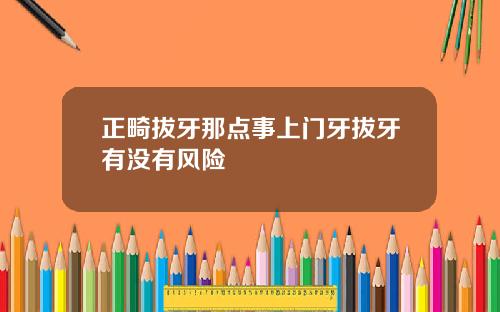 正畸拔牙那点事上门牙拔牙有没有风险