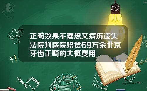 正畸效果不理想又病历遗失法院判医院赔偿69万余北京牙齿正畸的大概费用