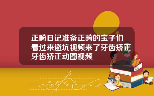 正畸日记准备正畸的宝子们看过来避坑视频来了牙齿矫正牙齿矫正动图视频