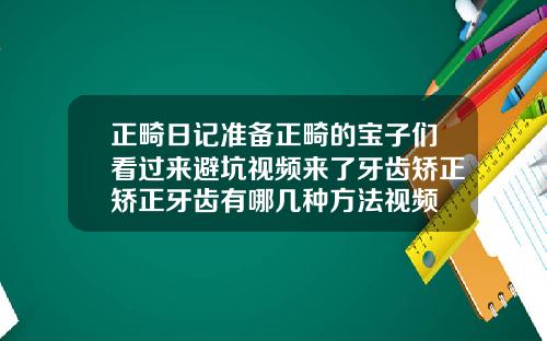 正畸日记准备正畸的宝子们看过来避坑视频来了牙齿矫正矫正牙齿有哪几种方法视频
