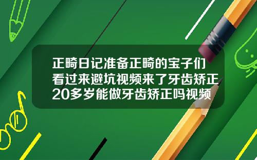 正畸日记准备正畸的宝子们看过来避坑视频来了牙齿矫正20多岁能做牙齿矫正吗视频