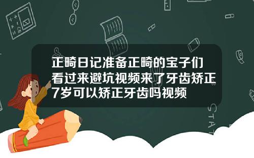 正畸日记准备正畸的宝子们看过来避坑视频来了牙齿矫正7岁可以矫正牙齿吗视频