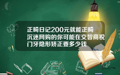 正畸日记200元就能正畸沉迷网购的你可能在交智商税门牙隐形矫正要多少钱