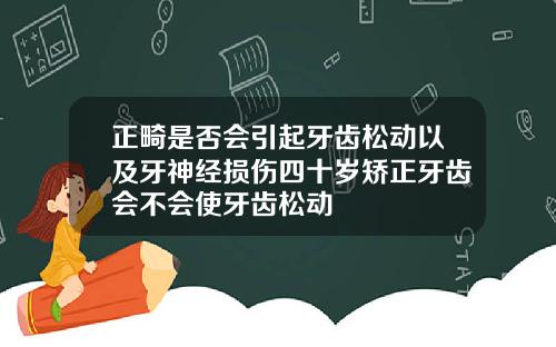 正畸是否会引起牙齿松动以及牙神经损伤四十岁矫正牙齿会不会使牙齿松动