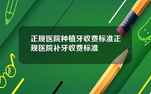 正规医院种植牙收费标准正规医院补牙收费标准