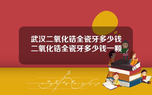 武汉二氧化锆全瓷牙多少钱二氧化锆全瓷牙多少钱一颗