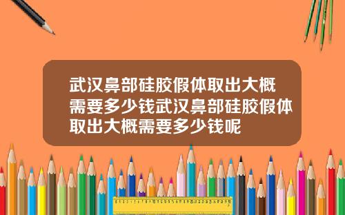 武汉鼻部硅胶假体取出大概需要多少钱武汉鼻部硅胶假体取出大概需要多少钱呢