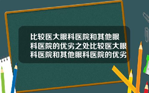 比较医大眼科医院和其他眼科医院的优劣之处比较医大眼科医院和其他眼科医院的优劣