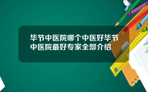 毕节中医院哪个中医好毕节中医院最好专家全部介绍
