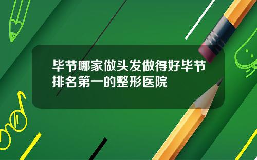 毕节哪家做头发做得好毕节排名第一的整形医院