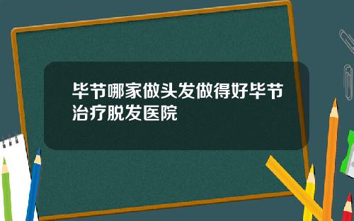 毕节哪家做头发做得好毕节治疗脱发医院